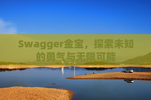 Swagger金宝,探索未知的勇气与无限可能 Swagger金宝,探索未知的勇气与无限可能