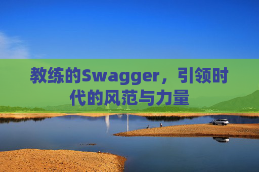 教练的Swagger，引领时代的风范与力量