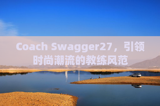 Coach Swagger27，引领时尚潮流的教练风范