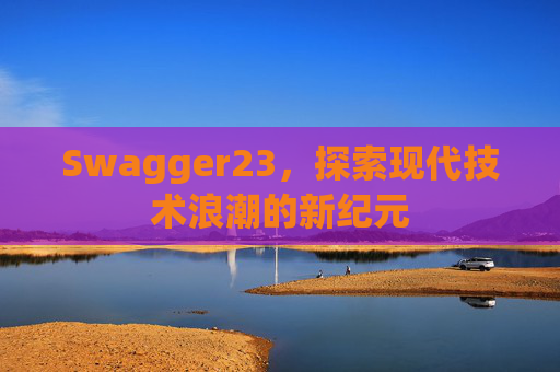 Swagger23，探索现代技术浪潮的新纪元