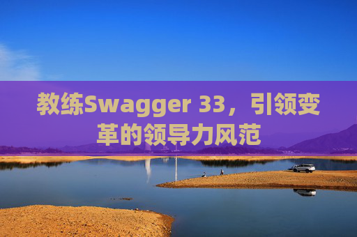 教练Swagger 33，引领变革的领导力风范