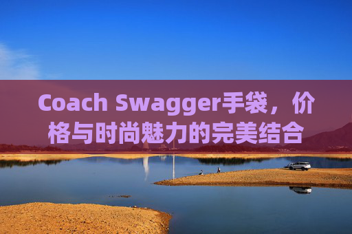 Coach Swagger手袋，价格与时尚魅力的完美结合