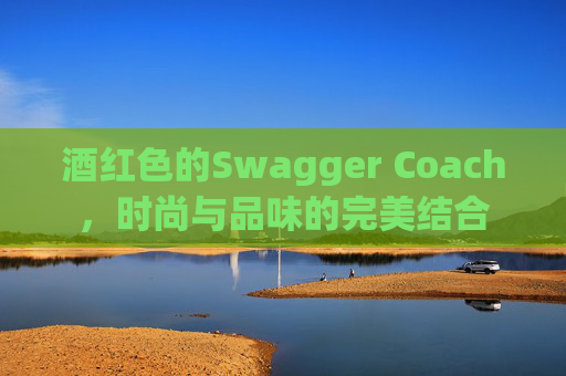 酒红色的Swagger Coach，时尚与品味的完美结合
