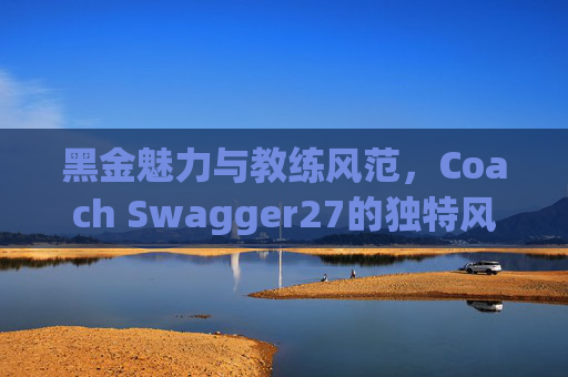 黑金魅力与教练风范，Coach Swagger27的独特风采