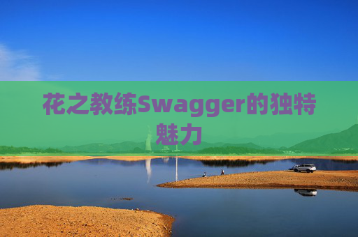 花之教练Swagger的独特魅力