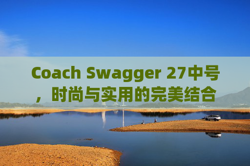 Coach Swagger 27中号，时尚与实用的完美结合