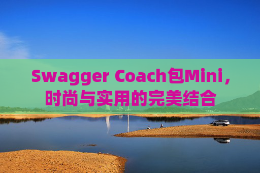 Swagger Coach包Mini，时尚与实用的完美结合