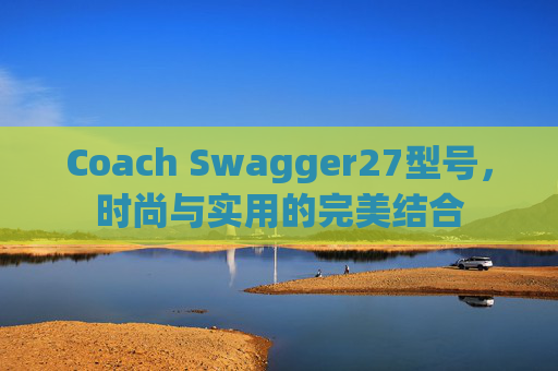 Coach Swagger27型号，时尚与实用的完美结合