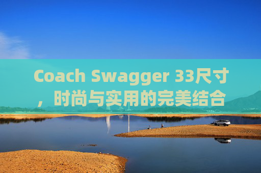 Coach Swagger 33尺寸，时尚与实用的完美结合
