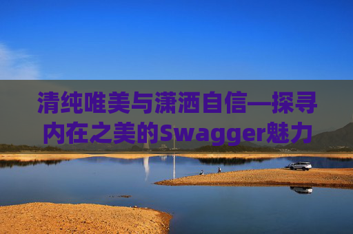 清纯唯美与潇洒自信—探寻内在之美的Swagger魅力