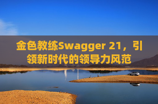 金色教练Swagger 21，引领新时代的领导力风范