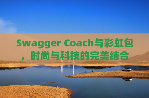 Swagger Coach与彩虹包，时尚与科技的完美结合
