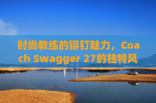 时尚教练的铆钉魅力，Coach Swagger 27的独特风采
