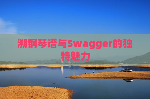 溯钢琴谱与Swagger的独特魅力